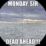 Almost there | MONDAY, SIR; DEAD AHEAD!!! | image tagged in periscope,monday | made w/ Imgflip meme maker