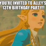 zelda | YOU'RE INVITED TO ALLEY'S 13TH BIRTHDAY PARTY!! | image tagged in zelda | made w/ Imgflip meme maker