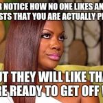 Eye roll | EVER NOTICE HOW NO ONE LIKES ANY OF YOUR POSTS THAT YOU ARE ACTUALLY PROUD OF? BUT THEY WILL LIKE THAT YOU'RE READY TO GET OFF WORK | image tagged in eye roll | made w/ Imgflip meme maker