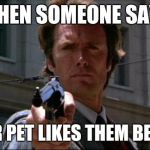 Dirty Harry | WHEN SOMEONE SAYS; YOUR PET LIKES THEM BETTER | image tagged in dirty harry | made w/ Imgflip meme maker