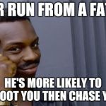profound advice meme | NEVER RUN FROM A FAT COP; HE'S MORE LIKELY TO SHOOT YOU THEN CHASE YOU | image tagged in profound advice meme | made w/ Imgflip meme maker