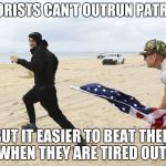 Antifag | TERRORISTS CAN'T OUTRUN PATRIOTS. BUT IT EASIER TO BEAT THEM WHEN THEY ARE TIRED OUT. | image tagged in antifag | made w/ Imgflip meme maker