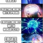 expanding brain extended | CREATING MEMES WITH PC; CREATING MEMES WITH TABLET; CREATING MEMES WITH IPHONE; CREATE MEMES WITH NOKIA 3310; CREATE MEMES WITH PSP; CREATING MEMES BY DRAWING THEM | image tagged in expanding brain extended | made w/ Imgflip meme maker