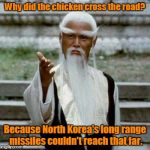 Bad Pun Chinese Man | Why did the chicken cross the road? Because North Korea's long range missiles couldn't reach that far. | image tagged in bad pun chinese man | made w/ Imgflip meme maker