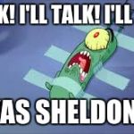 Plankton | OK! OK! I'LL TALK! I'LL TALK! IT WAS SHELDON!!!!!! | image tagged in plankton | made w/ Imgflip meme maker