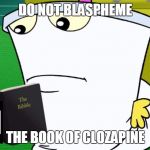 Cartoon Logic, Read the BIBBLE | DO NOT BLASPHEME; THE BOOK OF CLOZAPINE | image tagged in the bibble,cartoon week | made w/ Imgflip meme maker