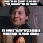 Bad Pun Maguire | I WENT TO THE CANARY ISLANDS LAST YEAR, AND DIDN'T SEE ONE CANARY. I'M HOPING THAT MY LUCK CHANGES WHEN I VISIT THE VIRGIN ISLANDS. | image tagged in bad pun maguire | made w/ Imgflip meme maker