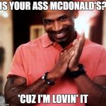 I'm Lovin' It | IS YOUR ASS MCDONALD'S? 'CUZ I'M LOVIN' IT | image tagged in pick up lines,mcdonalds | made w/ Imgflip meme maker