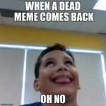 Crazy Kid | WHEN A DEAD MEME COMES BACK; OH NO | image tagged in crazy kid | made w/ Imgflip meme maker