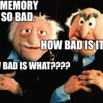 Old Man | MY MEMORY IS SO BAD. HOW BAD IS IT? HOW BAD IS WHAT???? | image tagged in old man | made w/ Imgflip meme maker