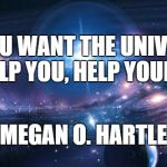Universe | IF YOU WANT THE UNIVERSE TO HELP YOU, HELP YOURSELF! - MEGAN O. HARTLEY | image tagged in universe | made w/ Imgflip meme maker