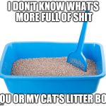 Litter box | I DON'T KNOW WHAT'S MORE FULL OF SHIT; YOU OR MY CAT'S LITTER BOX | image tagged in cat litter,memes,liar | made w/ Imgflip meme maker