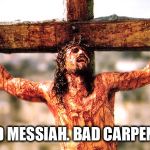 Jesus cross | GOOD MESSIAH. BAD CARPENTER. | image tagged in jesus cross | made w/ Imgflip meme maker