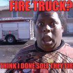 They Fixin ta Rest my Ass | FIRE TRUCK? PO-LICE THINK I DONE SOLE THEY FIRE TRUCK! | image tagged in lol so funny,oh no you didn't,angry black woman,fire truck,really nigga,confused nigga | made w/ Imgflip meme maker