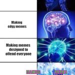 expanding brain | Making memes that won't offend anyone; Making edgy memes; Making memes designed to offend everyone; sLiGhTly; MAKING                  MEMES   FORMATTED  TO      MAKE   YOU               UNCOMFORTABLE | image tagged in expanding brain | made w/ Imgflip meme maker
