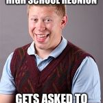 Bad luck Brian's not included | GOES TO 10 YEAR HIGH SCHOOL REUNION; GETS ASKED TO TAKE GROUP PHOTO | image tagged in updated bad luck brian | made w/ Imgflip meme maker