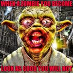 I would go see a Star Wars Zombie movie!!! Radiation/Zombie Week - A NexusDarkshade & ValerieLyn Event | WHEN A ZOMBIE YOU BECOME; LOOK AS GOOD YOU WILL NOT | image tagged in zombie yoda,memes,zombies,radiation zombie week,funny,zombie week | made w/ Imgflip meme maker