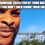 Oh no baby what is you doin | WHEN SOMEONE CALLS YOU BY YOUR NICKNAME WHEN YOU DON'T EVEN KNOW THEM LIKE THAT | image tagged in oh no baby what is you doin | made w/ Imgflip meme maker