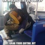 Music industry question for the modern musician. | HOW TO MAKE MONEY IN MUSIC THESE DAYS? GRAB YOUR GUITAR, HIT SOMEONE OVER THE HEAD WITH IT AND STEAL THEIR WALLET. | image tagged in musician on bus | made w/ Imgflip meme maker
