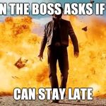 Boss | WHEN THE BOSS ASKS IF YOU; CAN STAY LATE | image tagged in boss | made w/ Imgflip meme maker