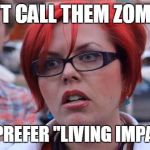 They are also non-binary | DON'T CALL THEM ZOMBIES; THEY PREFER "LIVING IMPAIRED" | image tagged in angry feminist | made w/ Imgflip meme maker