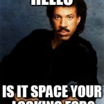 Hello Leads | HELLO; IS IT SPACE YOUR LOOKING FOR? | image tagged in hello leads | made w/ Imgflip meme maker