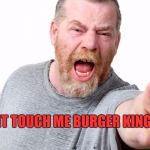 Angry people die younger | DONT TOUCH ME BURGER KING!!!! | image tagged in angry people die younger | made w/ Imgflip meme maker