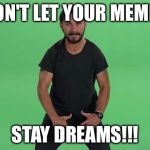 Shia Labeouf Just Do It  | DON'T LET YOUR MEMES; STAY DREAMS!!! | image tagged in shia labeouf just do it | made w/ Imgflip meme maker