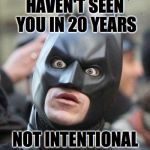 Shocked Batman | HAVEN'T SEEN YOU IN 20 YEARS; NOT INTENTIONAL | image tagged in shocked batman | made w/ Imgflip meme maker