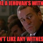 Robert De Niro Goodfellas | YOU'RE A JEHOVAH'S WITNESS? I DON'T LIKE ANY WITNESSES. | image tagged in robert de niro goodfellas | made w/ Imgflip meme maker