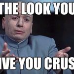 Dr evil | THE LOOK YOU; GIVE YOU CRUSH | image tagged in dr evil | made w/ Imgflip meme maker