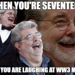 Laughing George Lucas | WHEN YOU'RE SEVENTEEN; AND YOU ARE LAUGHING AT WW3 MEME | image tagged in laughing george lucas | made w/ Imgflip meme maker