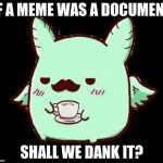 Flying Mint Bunny | IF A MEME WAS A DOCUMENT; SHALL WE DANK IT? | image tagged in flying mint bunny | made w/ Imgflip meme maker