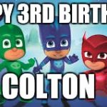 PJ MASKS | HAPPY 3RD BIRTHDAY; COLTON | image tagged in pj masks | made w/ Imgflip meme maker