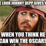 Jack Sparrow | THE LOOK JOHNNY DEPP GIVES YOU; WHEN YOU THINK HE CAN WIN THE OSCARS | image tagged in jack sparrow | made w/ Imgflip meme maker