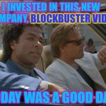 miami vice today was a good day | I INVESTED IN THIS NEW COMPANY, BLOCKBUSTER VIDEO; BLOCKBUSTER VIDEO; TODAY WAS A GOOD DAY | image tagged in miami vice today was a good day | made w/ Imgflip meme maker