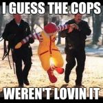 or not satisfied with the toy in their happy meal | I GUESS THE COPS; WEREN'T LOVIN IT | image tagged in mcdonalds | made w/ Imgflip meme maker