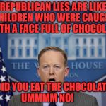 SeanSpicer | REPUBLICAN LIES ARE LIKE CHILDREN WHO WERE CAUGHT WITH A FACE FULL OF CHOCOLATE; "DID YOU EAT THE CHOCOLATE" UMMMM NO! | image tagged in seanspicer | made w/ Imgflip meme maker