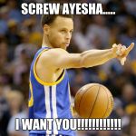 Steph Curry | SCREW AYESHA..... I WANT YOU!!!!!!!!!!!! | image tagged in steph curry | made w/ Imgflip meme maker