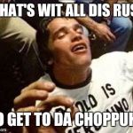 arnold high | WHAT'S WIT ALL DIS RUSH; TO GET TO DA CHOPPUH? | image tagged in arnold high | made w/ Imgflip meme maker