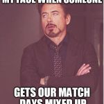 Robert Downey Junior Eye Roll | MY FACE WHEN SOMEONE; GETS OUR MATCH DAYS MIXED UP | image tagged in robert downey junior eye roll | made w/ Imgflip meme maker