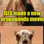 Bad Pun Camel | ISIS made a new propaganda movie; But it bombed at the box office | image tagged in bad pun camel | made w/ Imgflip meme maker