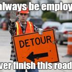 Anyone who drives through this day after day has had this thought.  | I'll always be employed , if we never finish this road project. | image tagged in road work,funny meme,employment,detour | made w/ Imgflip meme maker