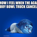Inside Out Sadness | HOW I FEEL WHEN THE ACAI BUOY BOWL TRUCK CANCELS! | image tagged in inside out sadness | made w/ Imgflip meme maker