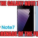 Galaxy note 7 | THE GALAXY NOTE 7, THE GRENADE OF THE FUTURE | image tagged in galaxy note 7 | made w/ Imgflip meme maker