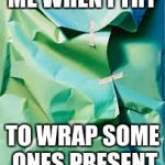 Badly wrapped present  | ME WHEN I TRY; TO WRAP SOME ONES PRESENT | image tagged in badly wrapped present | made w/ Imgflip meme maker