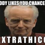 Chancellor Palpatine | NOBODY LIKES YOU CHANCELLOR; E X T R A T H I C C | image tagged in chancellor palpatine | made w/ Imgflip meme maker