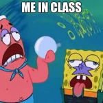 Literally school | ME IN CLASS | image tagged in spongebob orb of confusion | made w/ Imgflip meme maker