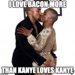 Believe it or not. | I LOVE BACON MORE; THAN KANYE LOVES KANYE | image tagged in kanye kiss,bacon,bacon week is coming | made w/ Imgflip meme maker