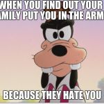Angry Goofy | WHEN YOU FIND OUT YOUR FAMILY PUT YOU IN THE ARMY; BECAUSE THEY HATE YOU | image tagged in angry goofy,scumbag | made w/ Imgflip meme maker